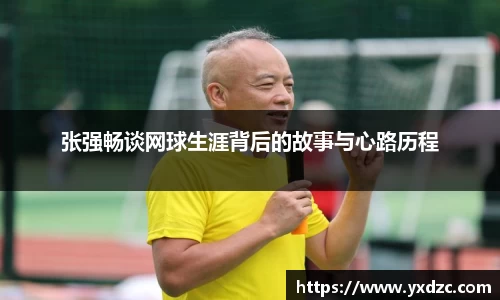 张强畅谈网球生涯背后的故事与心路历程